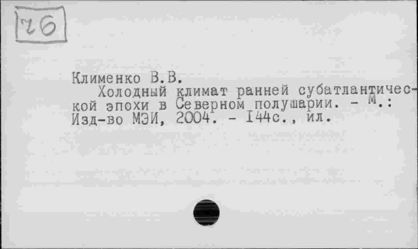 ﻿Клименко ö.ö.
Холодный климат ранней субатлантичес кой эпохи в Северном полушарии. - w.: Изд-во МЭИ, 2004. - 144с., ил.